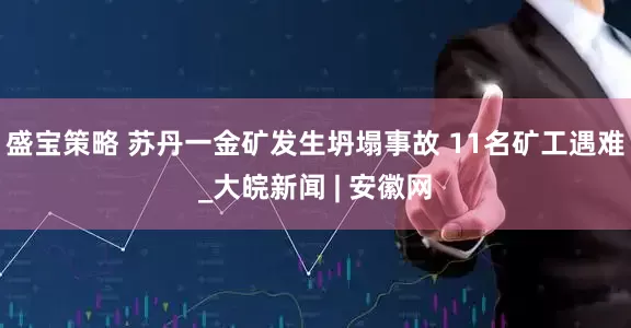 盛宝策略 苏丹一金矿发生坍塌事故 11名矿工遇难_大皖新闻 | 安徽网