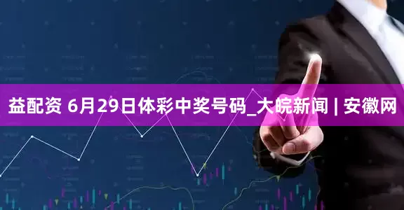益配资 6月29日体彩中奖号码_大皖新闻 | 安徽网