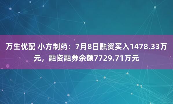 万生优配 小方制药：7月8日融资买入1478.33万元，融资融券余额7729.71万元