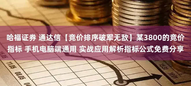 哈福证券 通达信【竞价排序破军无敌】某3800的竞价指标 手机电脑端通用 实战应用解析指标公式免费分享
