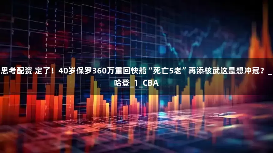 思考配资 定了！40岁保罗360万重回快船“死亡5老”再添核武这是想冲冠？_哈登_1_CBA