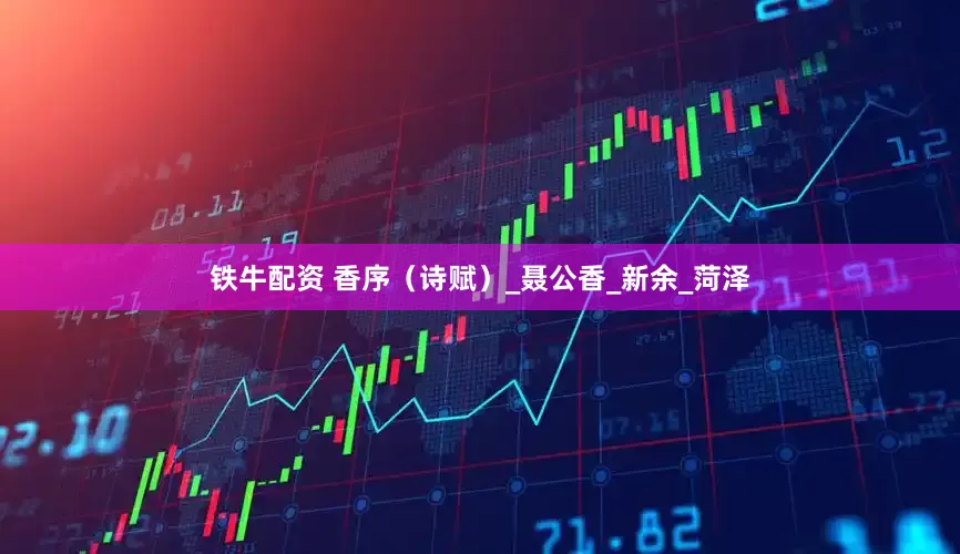 铁牛配资 香序（诗赋）_聂公香_新余_菏泽