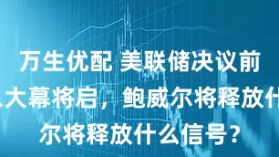 万生优配 美联储决议前瞻：降息大幕将启，鲍威尔将释放什么信号？
