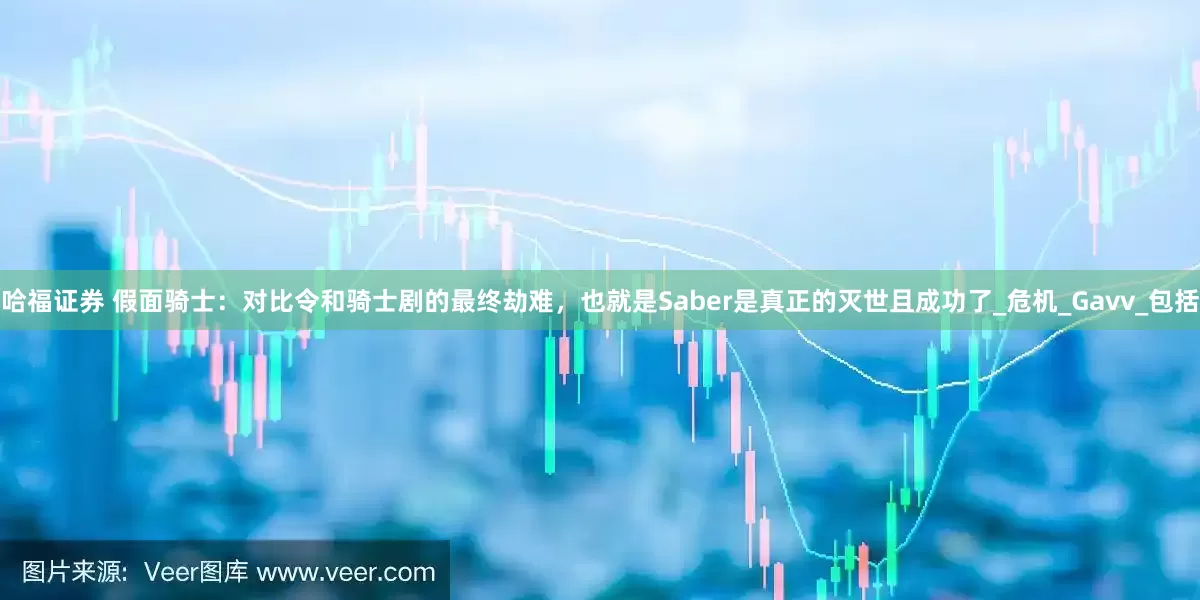 哈福证券 假面骑士：对比令和骑士剧的最终劫难，也就是Saber是真正的灭世且成功了_危机_Gavv_包括