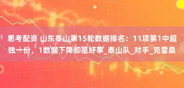 思考配资 山东泰山第15轮数据排名：11项第1中超独一份，1数据下降却是好事_泰山队_对手_克雷桑